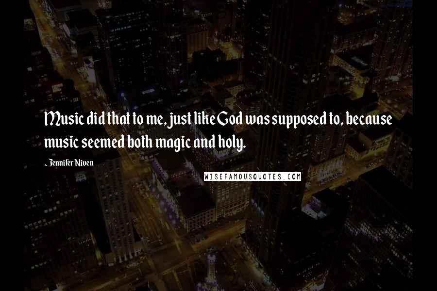 Jennifer Niven Quotes: Music did that to me, just like God was supposed to, because music seemed both magic and holy.