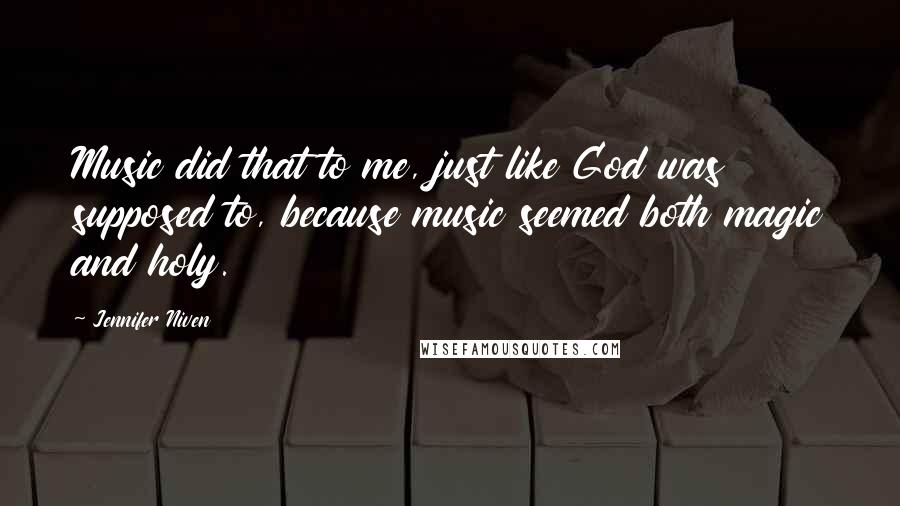 Jennifer Niven Quotes: Music did that to me, just like God was supposed to, because music seemed both magic and holy.