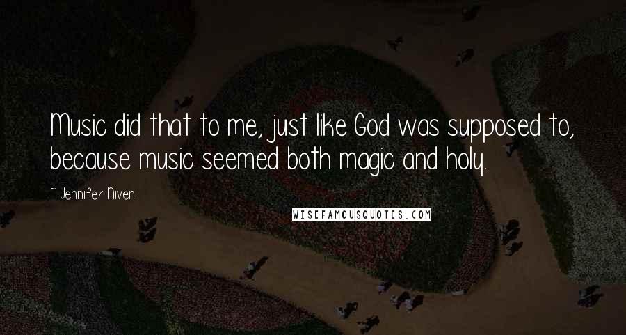 Jennifer Niven Quotes: Music did that to me, just like God was supposed to, because music seemed both magic and holy.