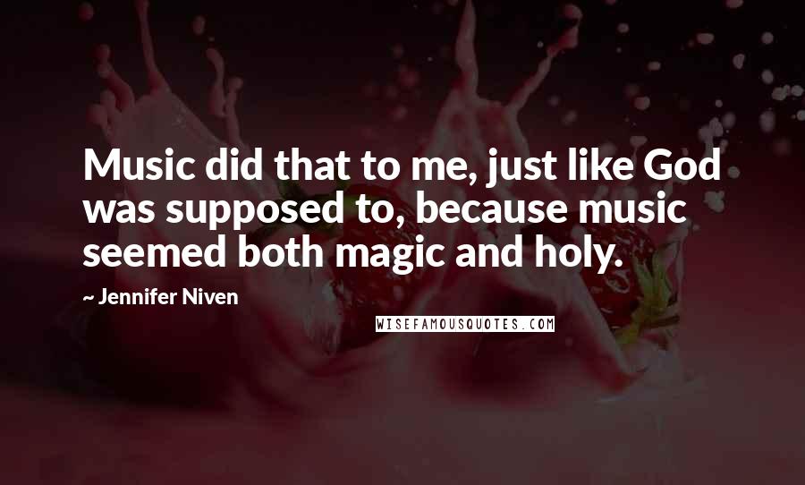 Jennifer Niven Quotes: Music did that to me, just like God was supposed to, because music seemed both magic and holy.