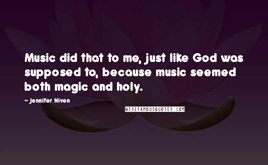 Jennifer Niven Quotes: Music did that to me, just like God was supposed to, because music seemed both magic and holy.