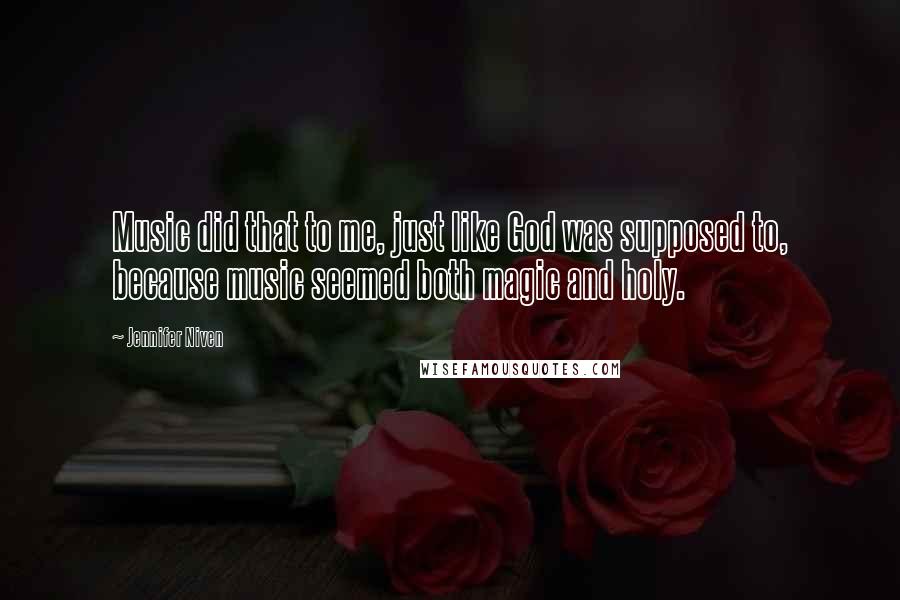 Jennifer Niven Quotes: Music did that to me, just like God was supposed to, because music seemed both magic and holy.