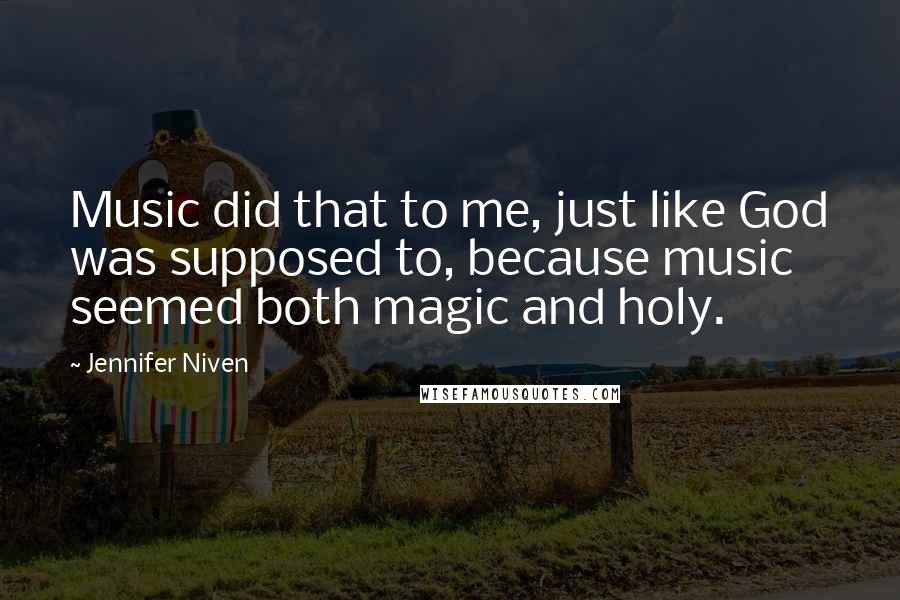 Jennifer Niven Quotes: Music did that to me, just like God was supposed to, because music seemed both magic and holy.
