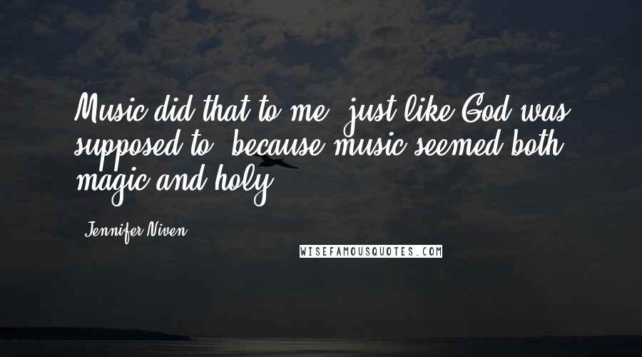 Jennifer Niven Quotes: Music did that to me, just like God was supposed to, because music seemed both magic and holy.
