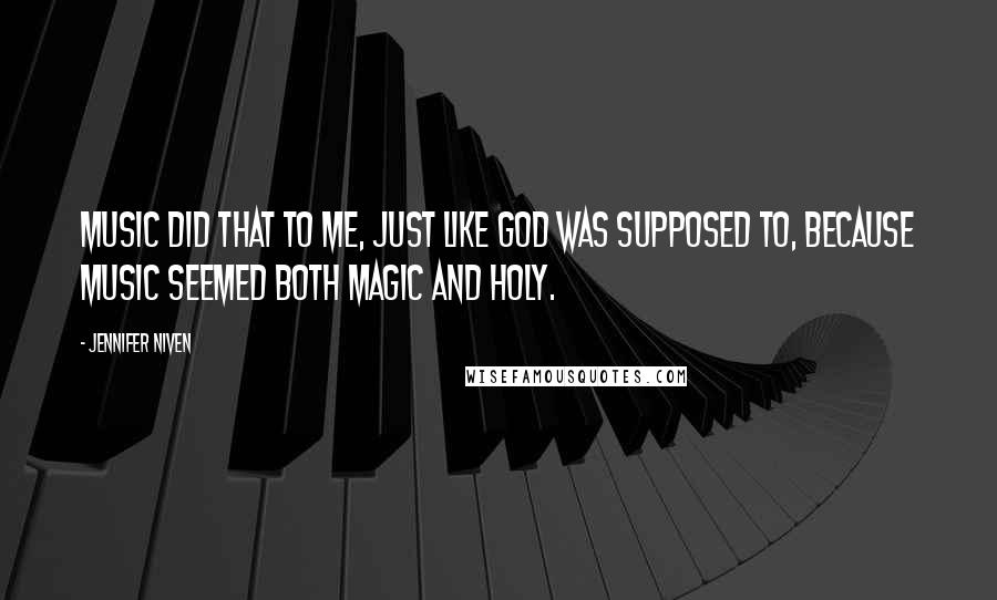 Jennifer Niven Quotes: Music did that to me, just like God was supposed to, because music seemed both magic and holy.