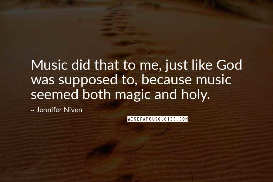 Jennifer Niven Quotes: Music did that to me, just like God was supposed to, because music seemed both magic and holy.