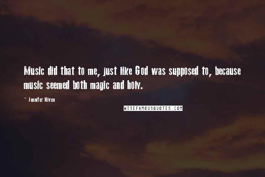 Jennifer Niven Quotes: Music did that to me, just like God was supposed to, because music seemed both magic and holy.