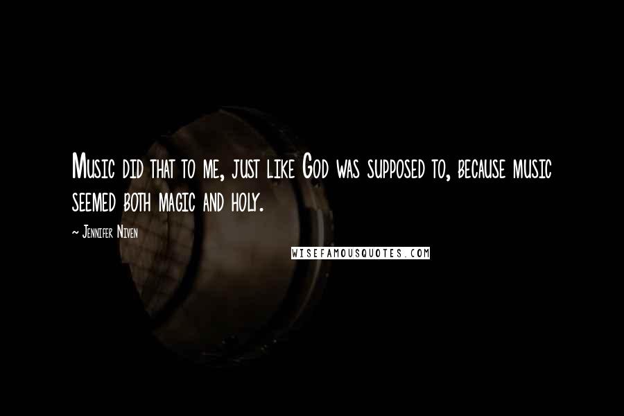 Jennifer Niven Quotes: Music did that to me, just like God was supposed to, because music seemed both magic and holy.