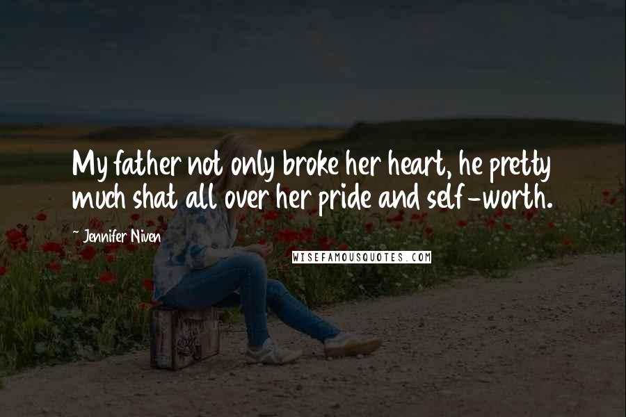 Jennifer Niven Quotes: My father not only broke her heart, he pretty much shat all over her pride and self-worth.