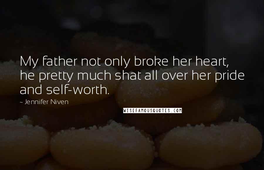 Jennifer Niven Quotes: My father not only broke her heart, he pretty much shat all over her pride and self-worth.