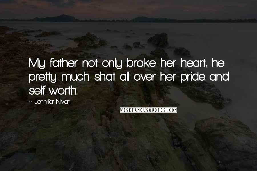 Jennifer Niven Quotes: My father not only broke her heart, he pretty much shat all over her pride and self-worth.