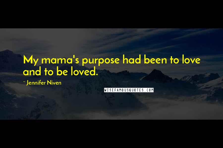 Jennifer Niven Quotes: My mama's purpose had been to love and to be loved.