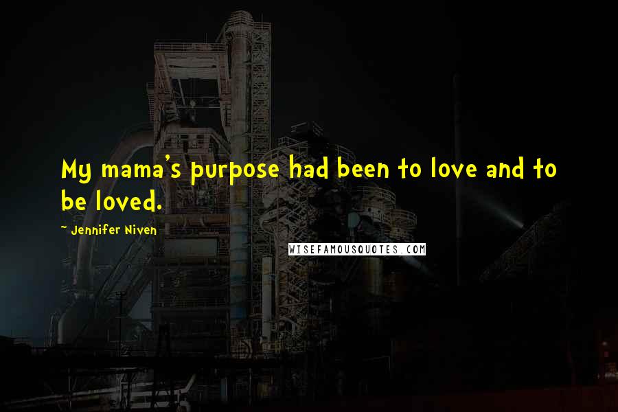 Jennifer Niven Quotes: My mama's purpose had been to love and to be loved.