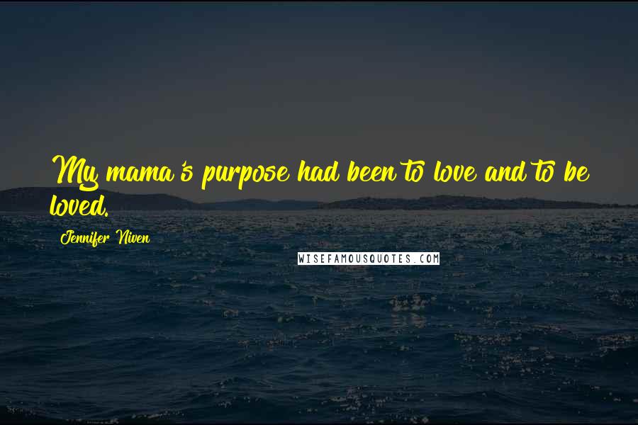 Jennifer Niven Quotes: My mama's purpose had been to love and to be loved.