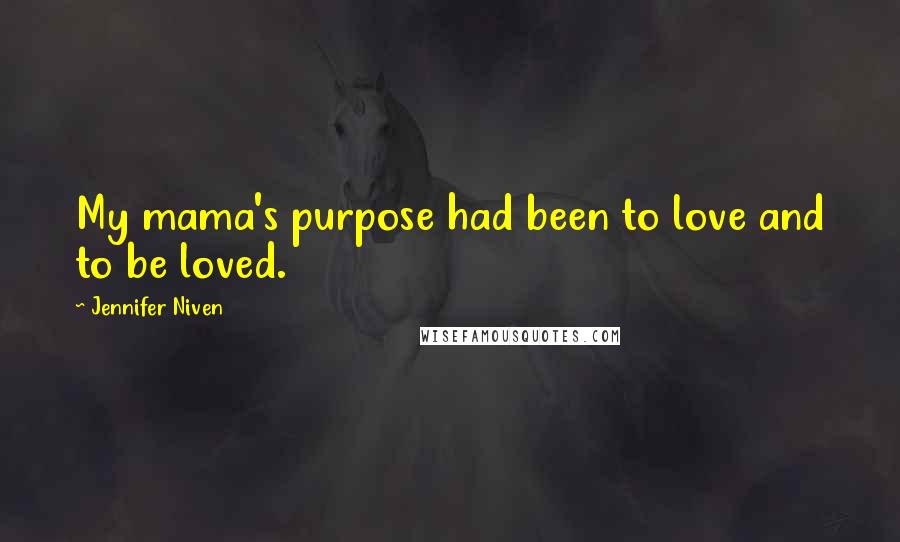 Jennifer Niven Quotes: My mama's purpose had been to love and to be loved.