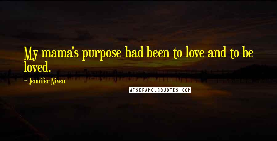 Jennifer Niven Quotes: My mama's purpose had been to love and to be loved.