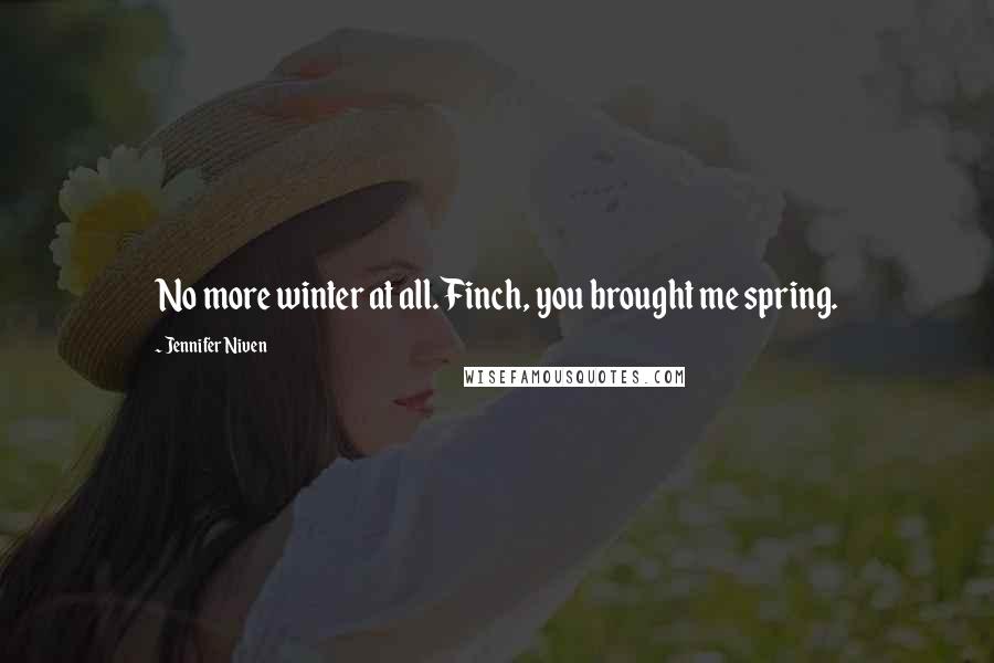 Jennifer Niven Quotes: No more winter at all. Finch, you brought me spring.