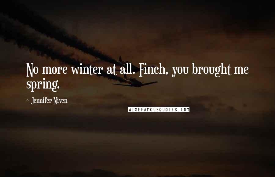 Jennifer Niven Quotes: No more winter at all. Finch, you brought me spring.
