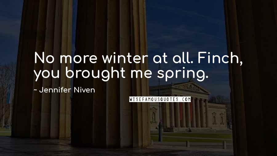 Jennifer Niven Quotes: No more winter at all. Finch, you brought me spring.
