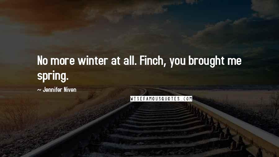 Jennifer Niven Quotes: No more winter at all. Finch, you brought me spring.