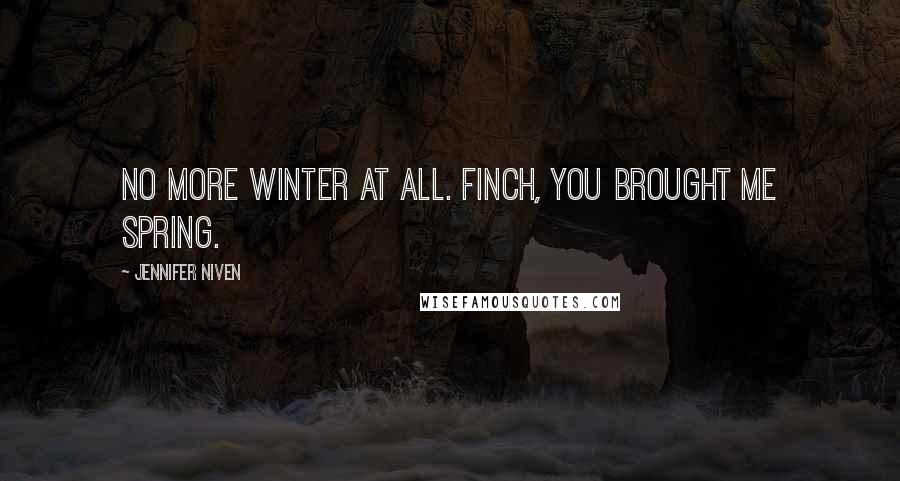 Jennifer Niven Quotes: No more winter at all. Finch, you brought me spring.