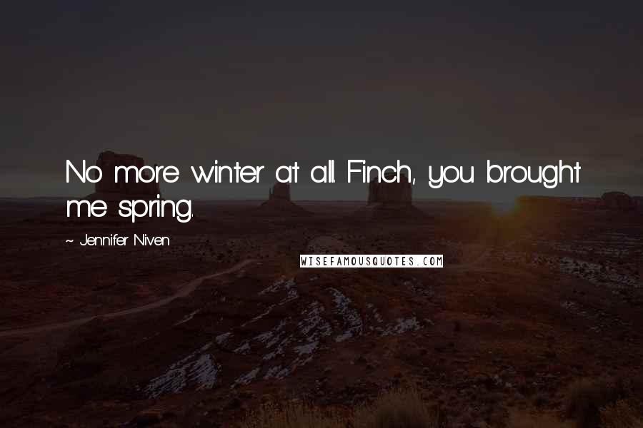 Jennifer Niven Quotes: No more winter at all. Finch, you brought me spring.