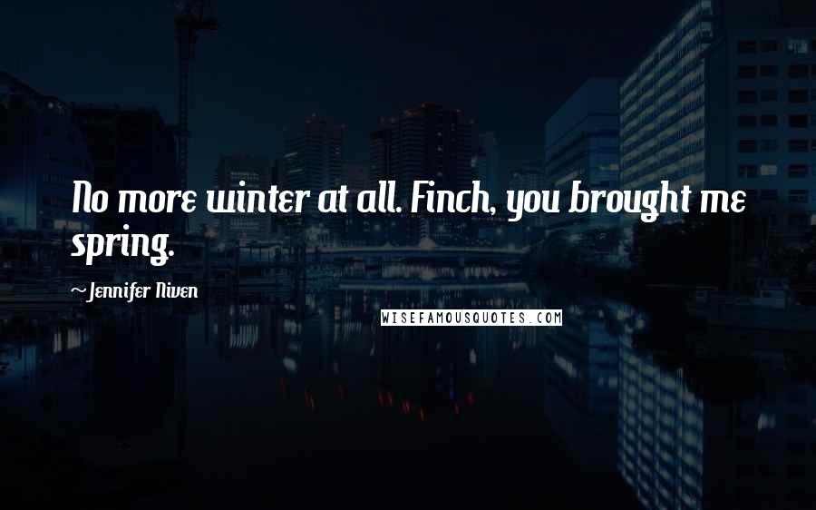 Jennifer Niven Quotes: No more winter at all. Finch, you brought me spring.