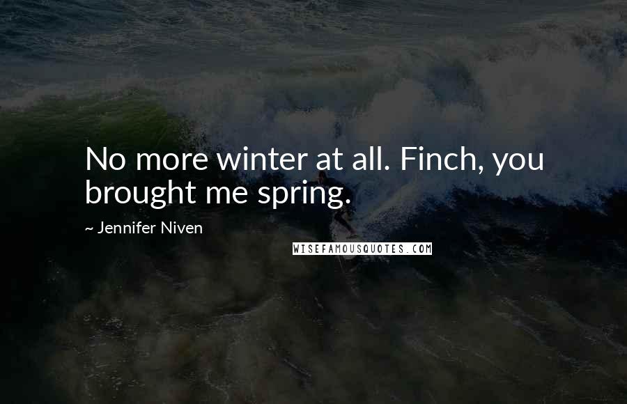 Jennifer Niven Quotes: No more winter at all. Finch, you brought me spring.