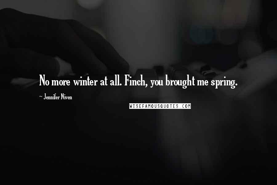 Jennifer Niven Quotes: No more winter at all. Finch, you brought me spring.