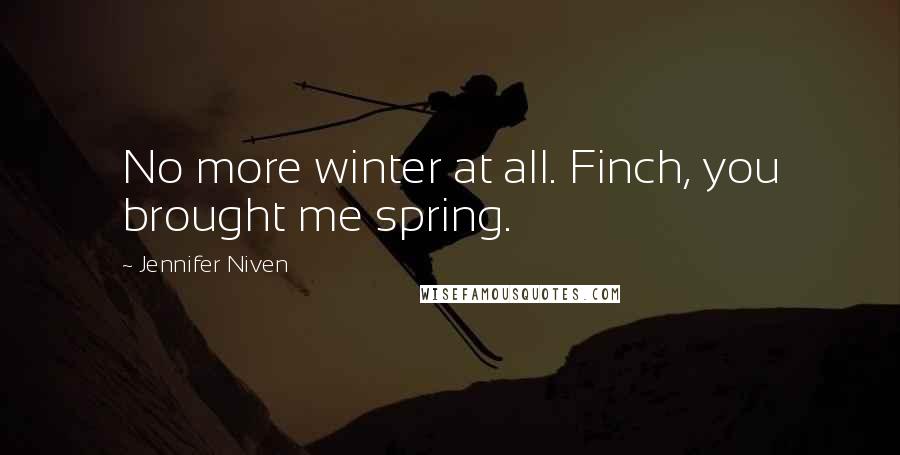 Jennifer Niven Quotes: No more winter at all. Finch, you brought me spring.