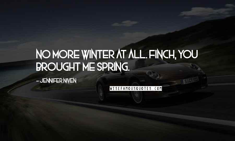 Jennifer Niven Quotes: No more winter at all. Finch, you brought me spring.