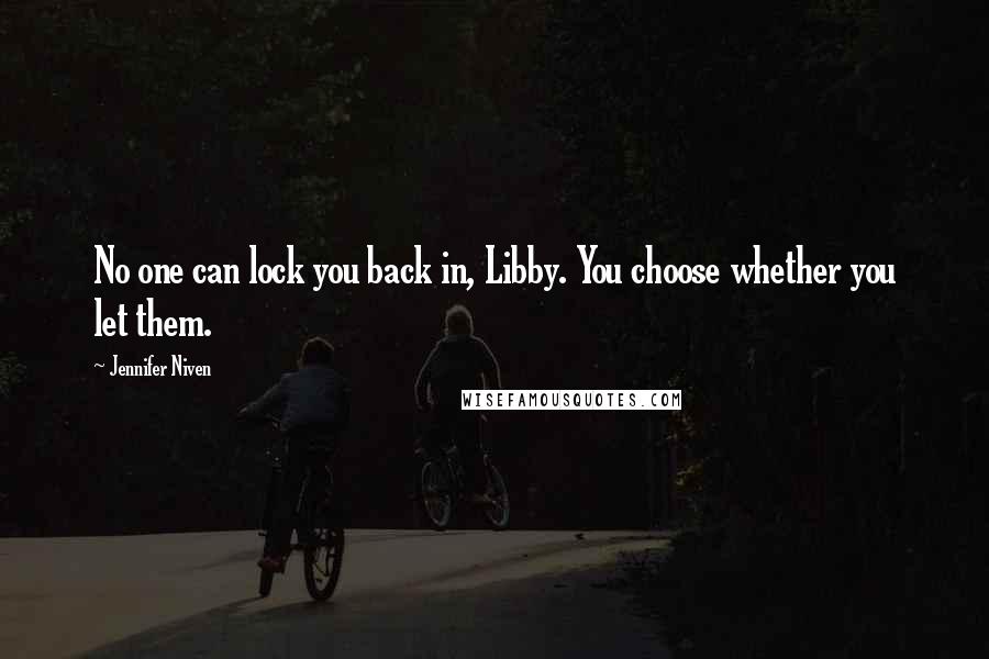 Jennifer Niven Quotes: No one can lock you back in, Libby. You choose whether you let them.