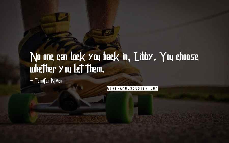 Jennifer Niven Quotes: No one can lock you back in, Libby. You choose whether you let them.