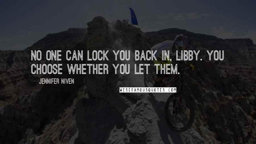 Jennifer Niven Quotes: No one can lock you back in, Libby. You choose whether you let them.