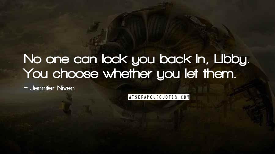 Jennifer Niven Quotes: No one can lock you back in, Libby. You choose whether you let them.