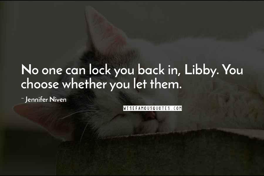 Jennifer Niven Quotes: No one can lock you back in, Libby. You choose whether you let them.