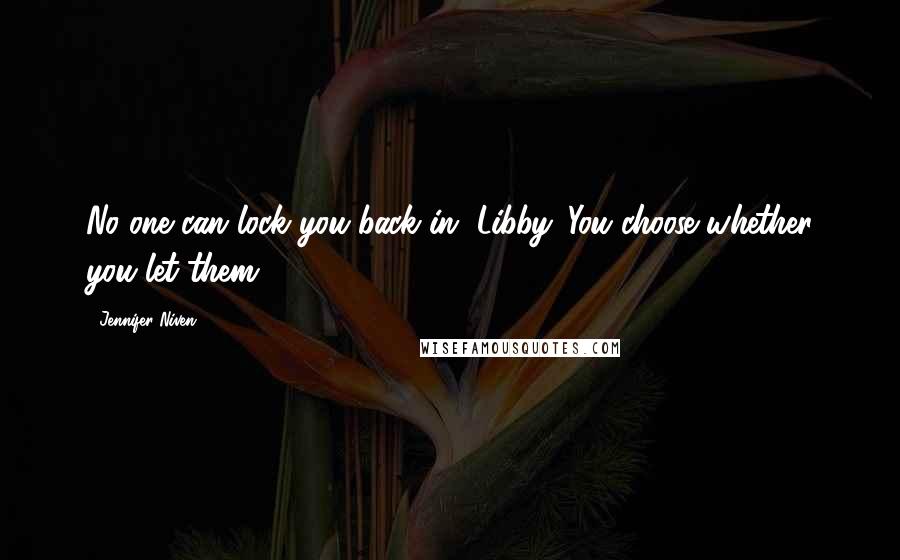 Jennifer Niven Quotes: No one can lock you back in, Libby. You choose whether you let them.