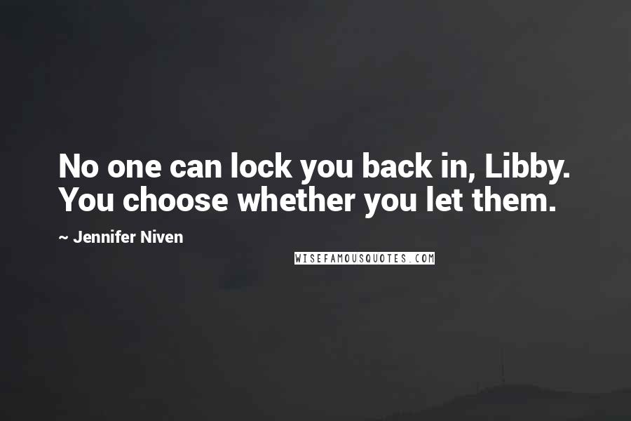 Jennifer Niven Quotes: No one can lock you back in, Libby. You choose whether you let them.