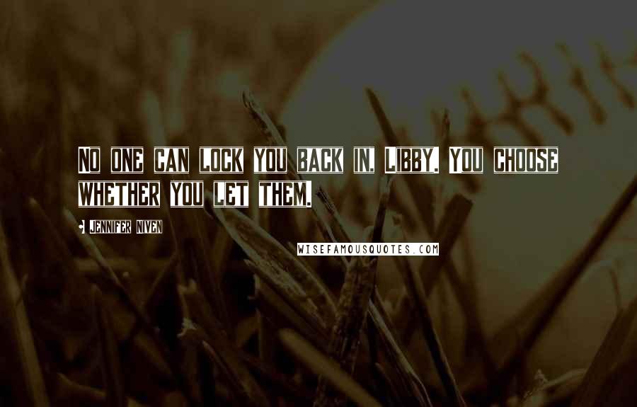Jennifer Niven Quotes: No one can lock you back in, Libby. You choose whether you let them.
