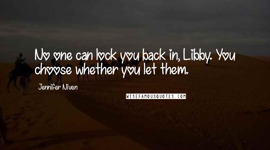 Jennifer Niven Quotes: No one can lock you back in, Libby. You choose whether you let them.