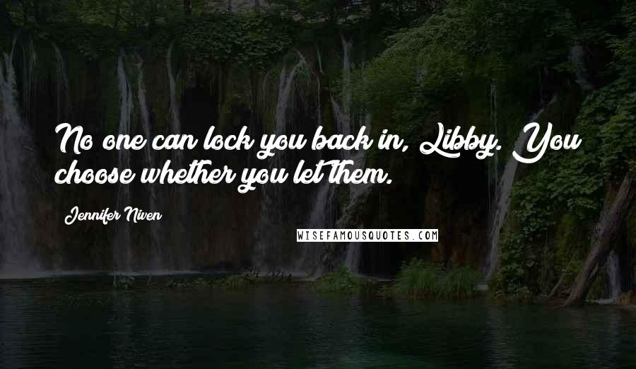 Jennifer Niven Quotes: No one can lock you back in, Libby. You choose whether you let them.