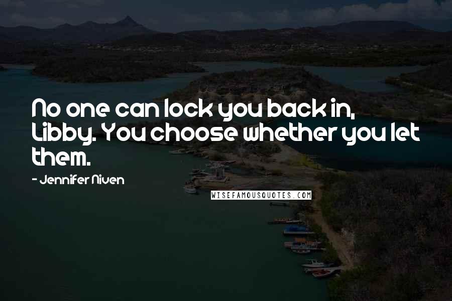 Jennifer Niven Quotes: No one can lock you back in, Libby. You choose whether you let them.