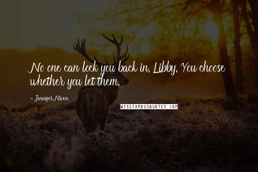 Jennifer Niven Quotes: No one can lock you back in, Libby. You choose whether you let them.