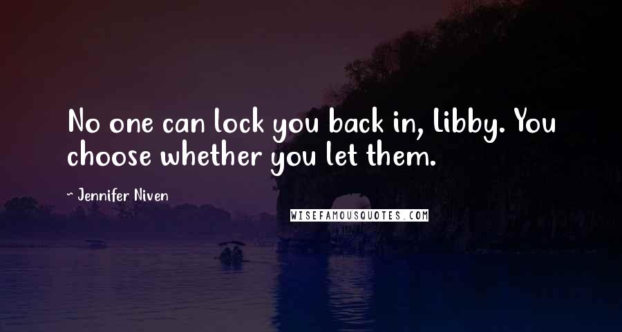 Jennifer Niven Quotes: No one can lock you back in, Libby. You choose whether you let them.