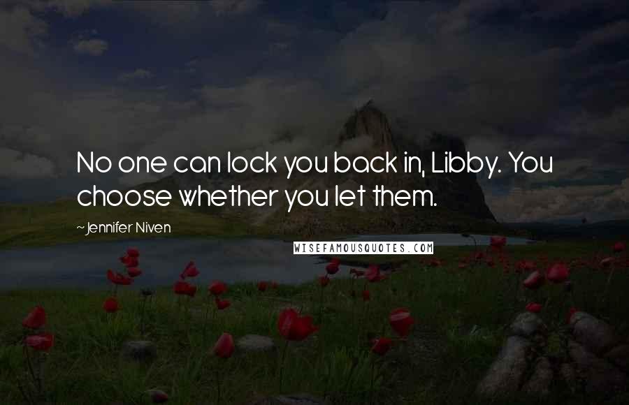 Jennifer Niven Quotes: No one can lock you back in, Libby. You choose whether you let them.