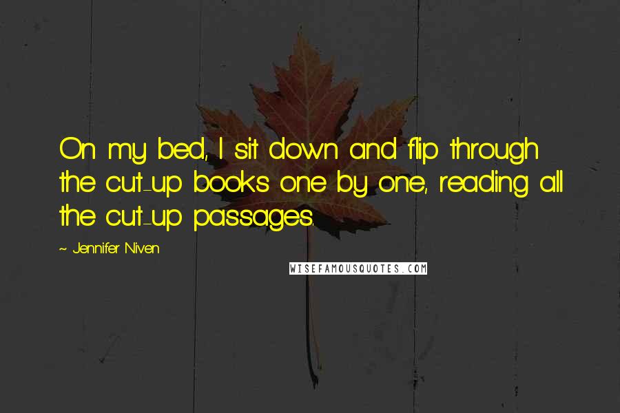 Jennifer Niven Quotes: On my bed, I sit down and flip through the cut-up books one by one, reading all the cut-up passages.