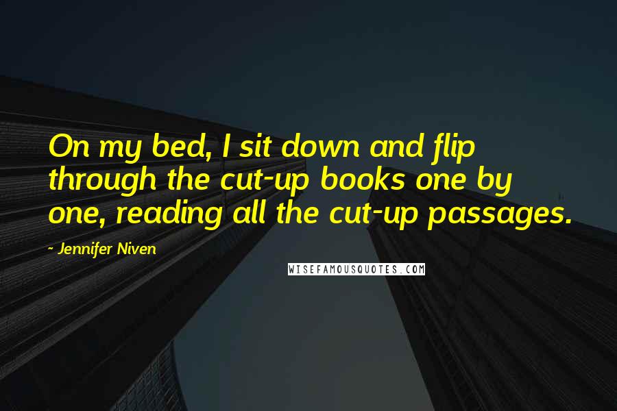 Jennifer Niven Quotes: On my bed, I sit down and flip through the cut-up books one by one, reading all the cut-up passages.