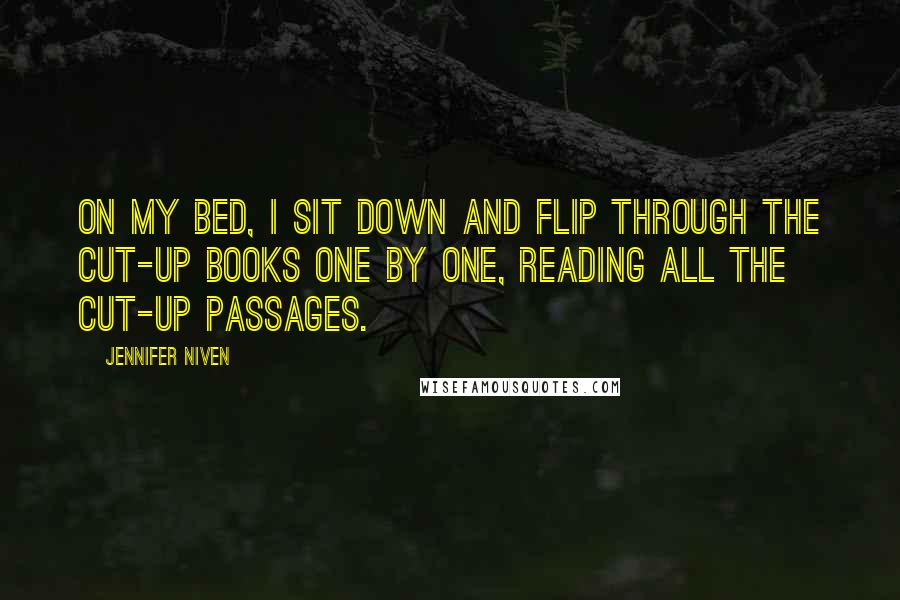 Jennifer Niven Quotes: On my bed, I sit down and flip through the cut-up books one by one, reading all the cut-up passages.