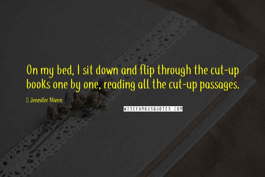 Jennifer Niven Quotes: On my bed, I sit down and flip through the cut-up books one by one, reading all the cut-up passages.