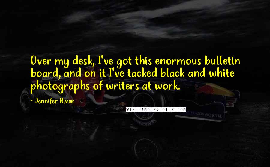 Jennifer Niven Quotes: Over my desk, I've got this enormous bulletin board, and on it I've tacked black-and-white photographs of writers at work.